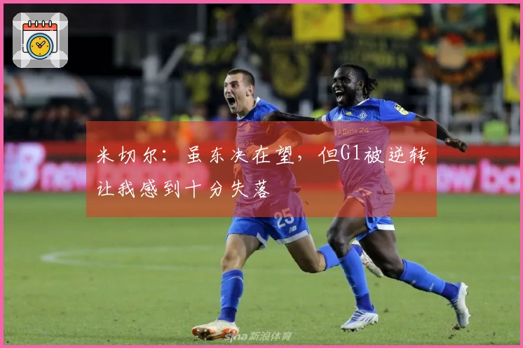 米切尔：虽东决在望，但G1被逆转让我感到十分失落